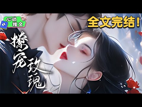 全文完结《撩宠玫瑰（够野，诱他失控）》京圈太子爷楚隽，薄情矜贵，寡欲清冷。 京圈大小姐姜晚宁，人间尤物，明艳张扬，骄纵纨绔。 互为死对头的两人，突然闪婚，众人大跌眼镜 #甜宠 #心动推文